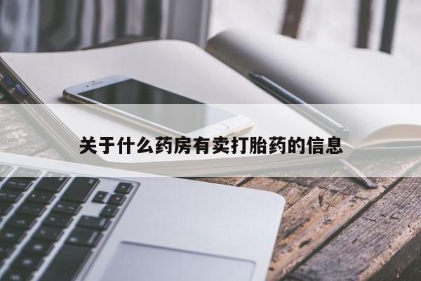 网上卖打胎药的微信关于什么药房有卖打胎药的信息