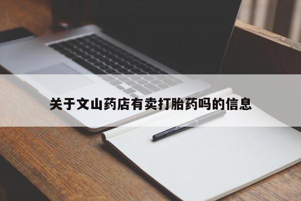 网上卖打胎药的微信关于文山药店有卖打胎药吗的信息