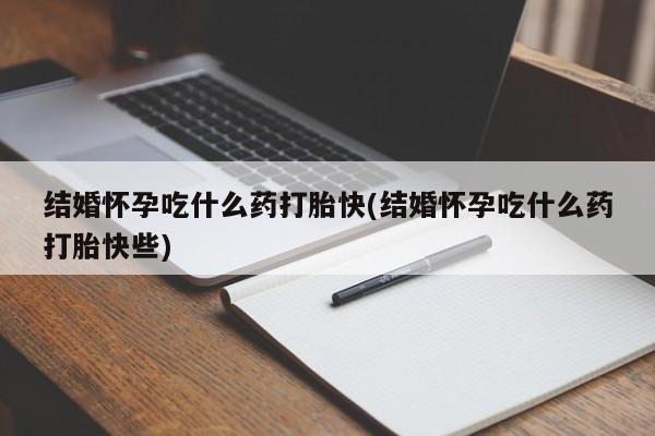 网上卖打胎药的微信结婚怀孕吃什么药打胎快(结婚怀孕吃什么药打胎快些)