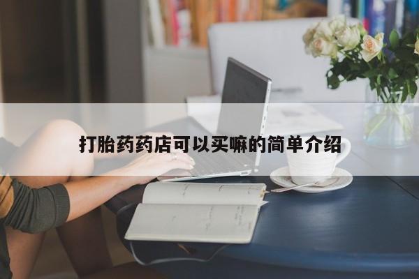 网上卖打胎药的微信打胎药药店可以买嘛的简单介绍