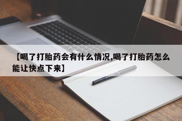 网上卖打胎药的微信【喝了打胎药会有什么情况,喝了打胎药怎么能让快点下来】